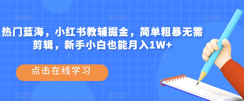 热门蓝海，小红书教辅掘金，简单粗暴无需剪辑，新手小白也能月入1W+【揭秘】-如意资源库