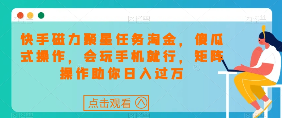 快手磁力聚星任务淘金，傻瓜式操作，会玩手机就行，矩阵操作助你日入过万-如意资源库