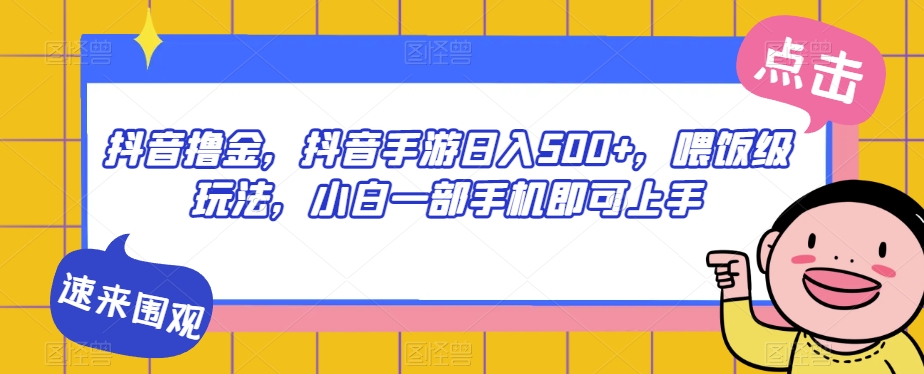 抖音撸金，抖音手游日入500+，喂饭级玩法，小白一部手机即可上手【揭秘】-如意资源库