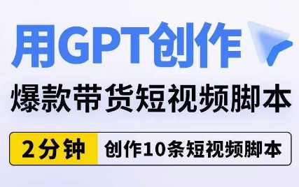 用GPT创作爆款带货短视频脚本，2分钟创作10条短视频脚本-如意资源库