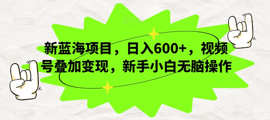 新蓝海项目，日入600+，视频号叠加变现，新手小白无脑操作【揭秘】-如意资源库