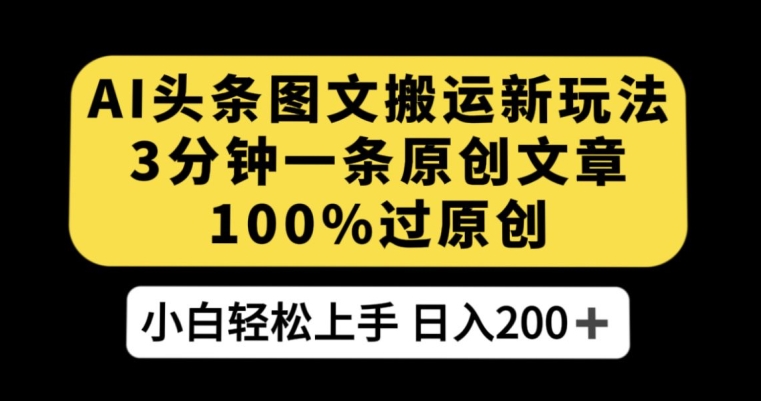 AI头条图文搬运新玩法，3分钟一条原创文章，100%过原创轻松日入200+【揭秘】-如意资源库