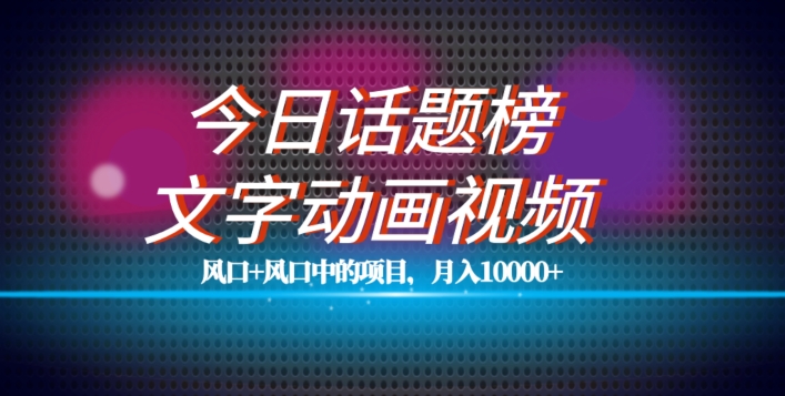 最新今日话题+文字动画视频风口项目教程，单条作品百万流量，月入10000+【揭秘】-如意资源库