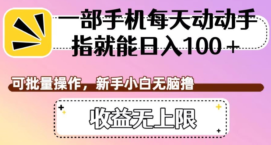 一部手机每天动动手指就能日入100+，可批量操作，新手小白无脑撸，收益无上限【揭秘】-如意资源库