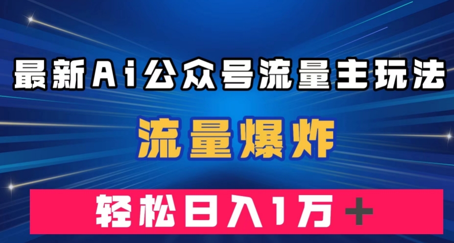 最新AI公众号流量主玩法，流量爆炸，轻松月入一万＋【揭秘】-如意资源库