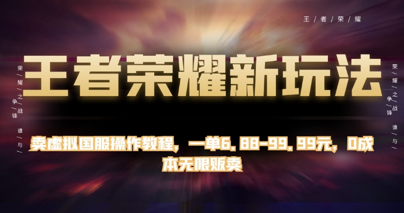 王者荣耀新玩法，卖虚拟国服操作教程，一单6.88-99.99元，0成本无限贩卖【揭秘】-如意资源库