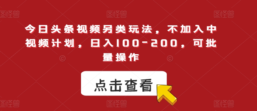 今日头条视频另类玩法，不加入中视频计划，日入100-200，可批量操作【揭秘】-如意资源库