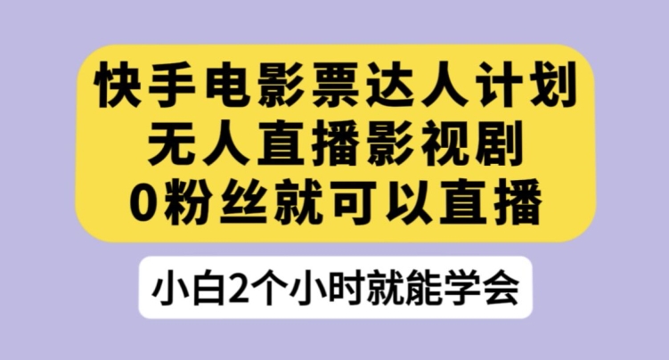 快手电影票达人计划，无人直播影视剧，0粉丝就可以直播【揭秘】-如意资源库
