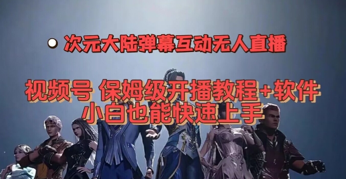 视频号次元大陆弹幕互动无人直播，视频号保姆级开播教程+软件，小白也能快速上手-如意资源库