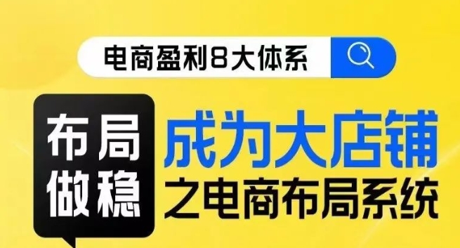 八大体系布局篇·布局做稳，成为大店的电商布局线上课-如意资源库