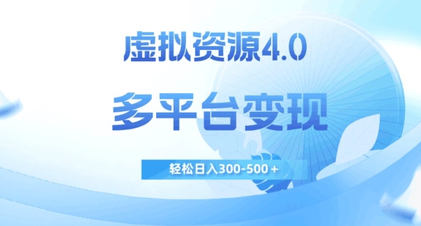 虚拟资源4.0，多平台变现，轻松日入300-500＋【揭秘】-如意资源库