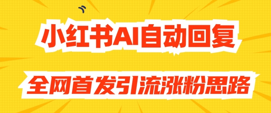 【原创开发】小红书AI自动回复，全网首发引流涨粉思路-如意资源库