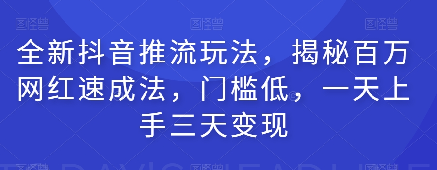 全新抖音推流玩法，揭秘百万网红速成法，门槛低，一天上手三天变现-如意资源库