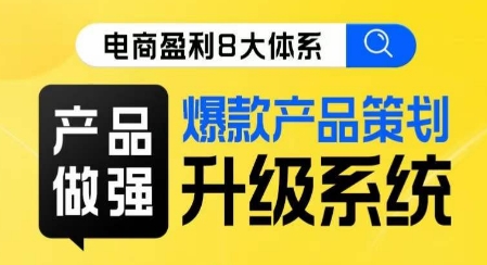 电商盈利8大体系 ·产品做强​爆款产品策划系统升级线上课，全盘布局更能实现利润突破-如意资源库
