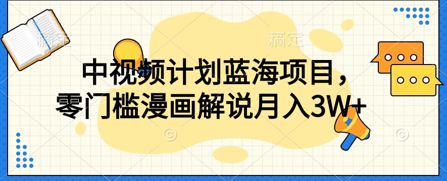 中视频计划蓝海项目，零门槛漫画解说教程【揭秘】-如意资源库
