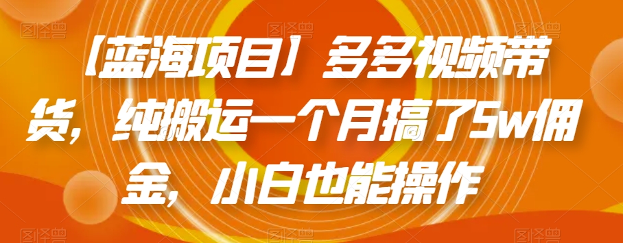 【蓝海项目】多多视频带货，纯搬运一个月搞了5w佣金，小白也能操作【揭秘】-如意资源库