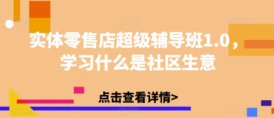 实体零售店超级辅导班1.0，学习什么是社区生意-如意资源库