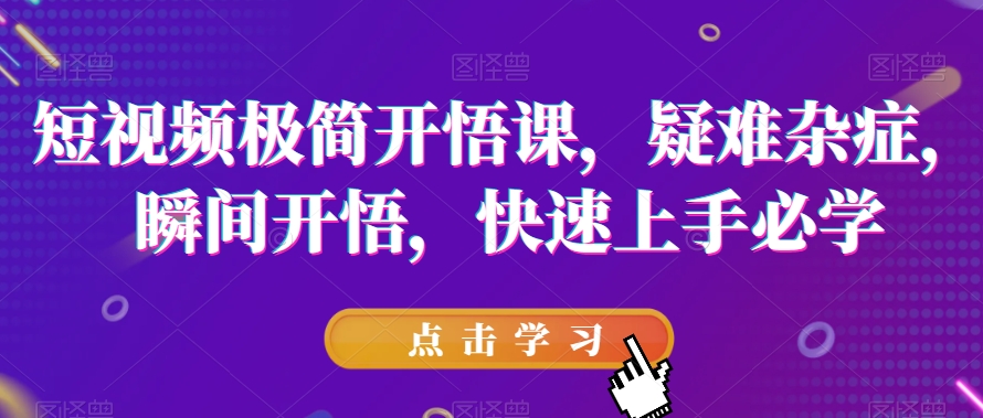 短视频极简开悟课，​疑难杂症，瞬间开悟，快速上手必学-如意资源库