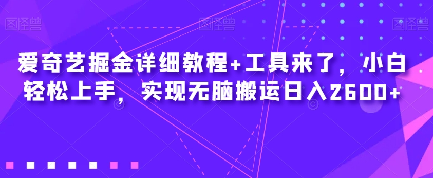 爱奇艺掘金详细教程+工具来了，小白轻松上手，实现无脑搬运日入2600+-如意资源库