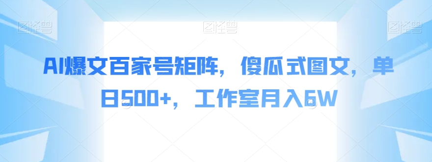 AI爆文百家号矩阵，傻瓜式图文，单日500+，工作室月入6W【揭秘】-如意资源库
