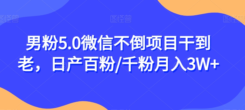 男粉5.0微信不倒项目干到老，日产百粉/千粉月入3W+【揭秘】-如意资源库