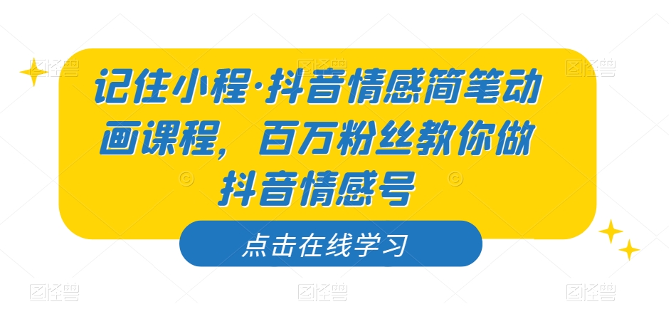记住小程·抖音情感简笔动画课程，百万粉丝教你做抖音情感号-如意资源库