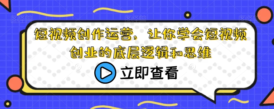 短视频创作运营，让你学会短视频创业的底层逻辑和思维-如意资源库