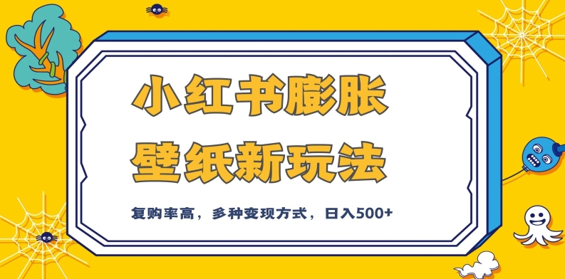 小红书膨胀壁纸新玩法，前端引流前端变现，后端私域多种组合变现方式，入500+【揭秘】-如意资源库