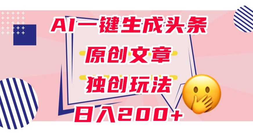 利用AI一键生成头条原创文章，0粉丝即可变现，稳定日入200+【揭秘】-如意资源库