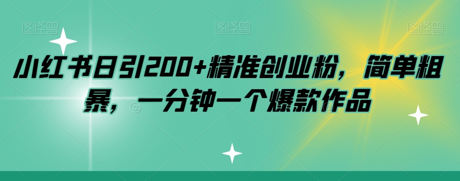 小红书日引200+精准创业粉，简单粗暴，一分钟一个爆款作品【揭秘】-如意资源库