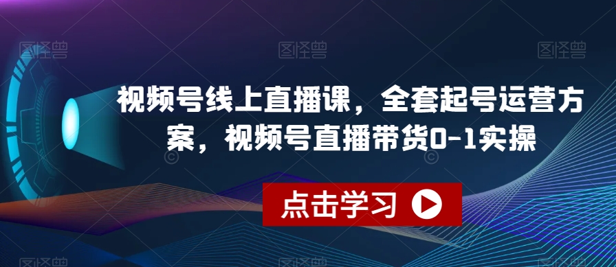 视频号线上直播课，全套起号运营方案，视频号直播带货0-1实操-如意资源库