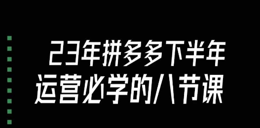 大牙·23年下半年拼多多运营必学的八节课（18节完整）-如意资源库