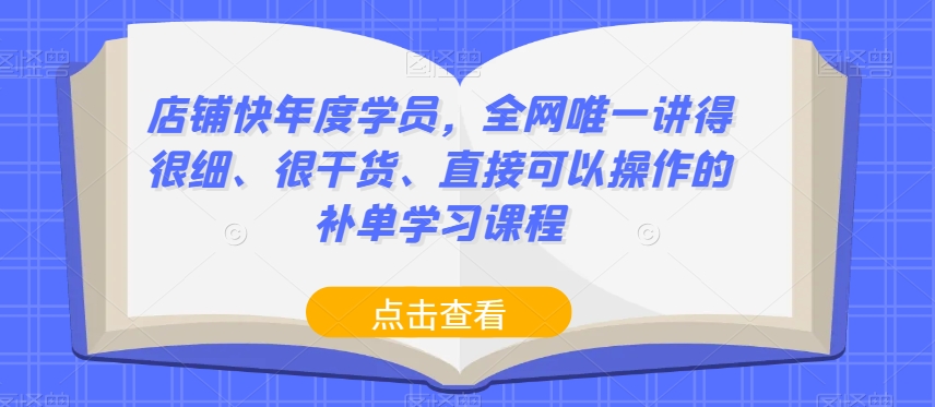 店铺快年度学员,全网唯一讲得很细、很干货、直接可以操作的补单学习课程-如意资源库