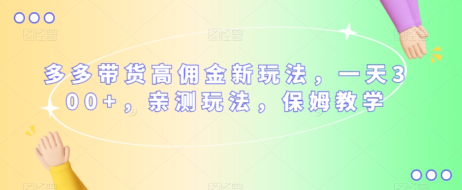 多多带货高佣金新玩法，一天300+，亲测玩法，保姆教学-如意资源库