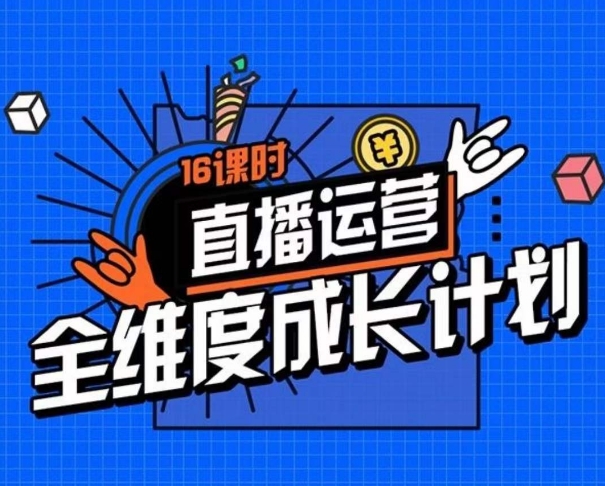 直播运营全维度成长计划，16课时精细化直播间运营策略拆解零基础运营成长-如意资源库