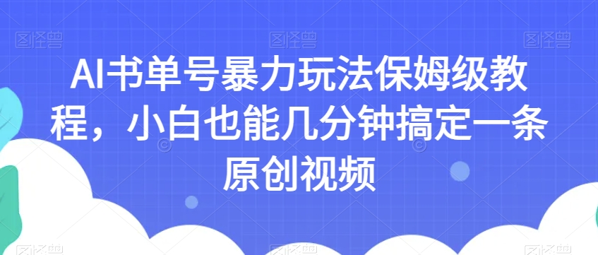 AI书单号暴力玩法保姆级教程,小白也能几分钟搞定一条原创视频【揭秘】-如意资源库
