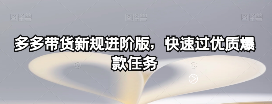 多多带货新规进阶版，快速过优质爆款任务-如意资源库