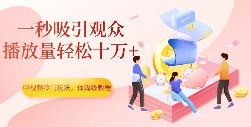 中视频冷门玩法，一秒吸引观众，播放量轻松十万+，保姆级教程【揭秘】-如意资源库