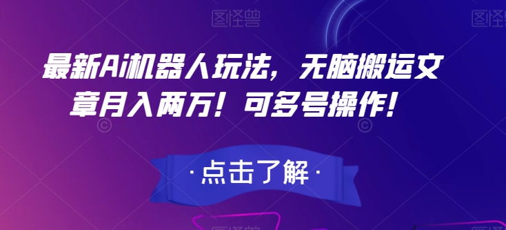最新Ai机器人玩法，无脑搬运文章月入两万！可多号操作！【揭秘】-如意资源库