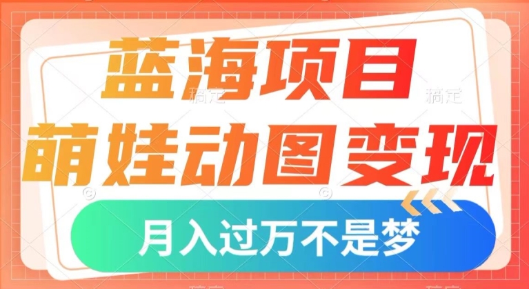 蓝海项目，萌娃动图变现，几分钟一个视频，小白也可直接入手，月入1w+【揭秘】-如意资源库