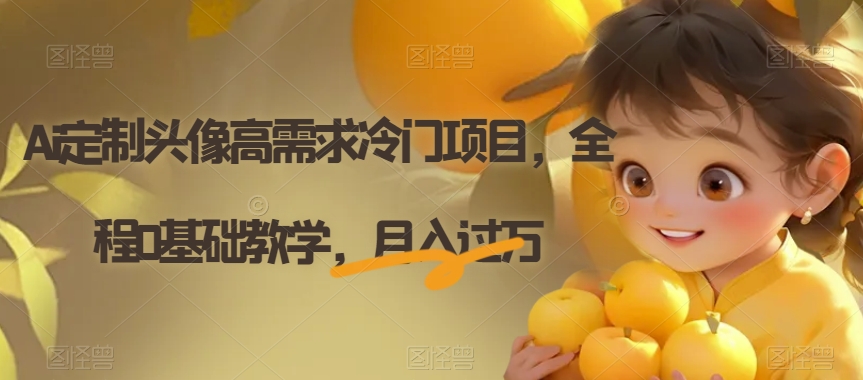 Ai定制头像高需求冷门项目，全程0基础教学，月入过万【揭秘】-如意资源库
