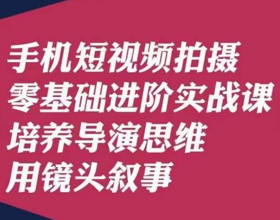 手机短视频拍摄零基础进阶实战课，培养导演思维用镜头叙事唐先生-如意资源库