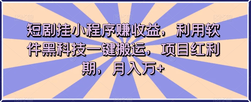 短剧挂小程序赚收益,利用软件黑科技一键搬运,项目红利期,月入万+【揭秘】-如意资源库