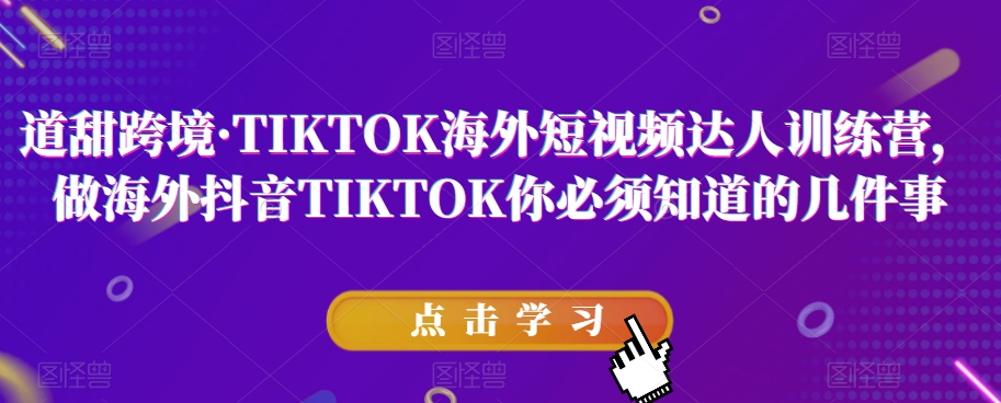 道甜跨境·TIKTOK海外短视频达人训练营，做海外抖音TIKTOK你必须知道的几件事-如意资源库