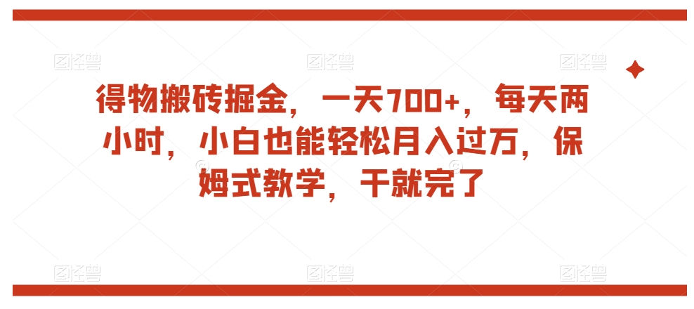 得物搬砖掘金，一天700+，每天两小时，小白也能轻松月入过万，保姆式教学，干就完了-如意资源库