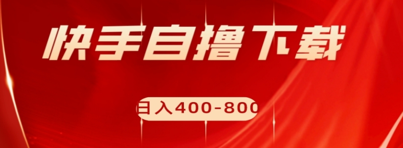 快手自撸下载项目，每天花一个小时，日入400-800【揭秘】-如意资源库