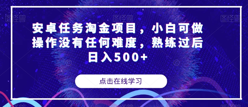 安卓任务淘金项目，小白可做操作没有任何难度，熟练过后日入500+【揭秘】-如意资源库