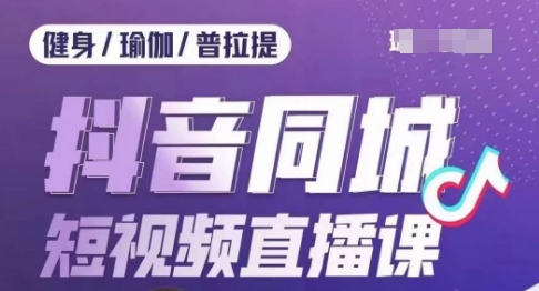 健身行业抖音同城短视频直播课，通过抖音低成本获客提升业绩，门店标准化流程承接流量-如意资源库