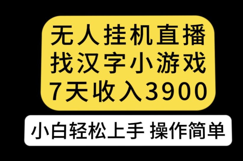 无人直播找汉字小游戏新玩法，7天收益3900，小白轻松上手人人可操作【揭秘】-如意资源库