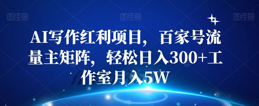 AI写作红利项目，百家号流量主矩阵，轻松日入300+工作室月入5W【揭秘】-如意资源库